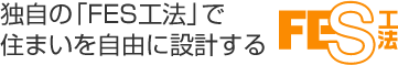 独自の「FES工法」で住まいを自由に設計する